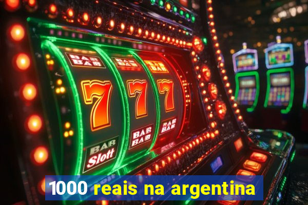 1000 reais na argentina